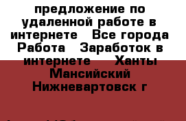 предложение по удаленной работе в интернете - Все города Работа » Заработок в интернете   . Ханты-Мансийский,Нижневартовск г.